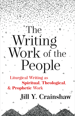 The Writing Work of the People: Liturgical Writing as Spiritual, Theological, and Prophetic Work - Jill Y. Crainshaw