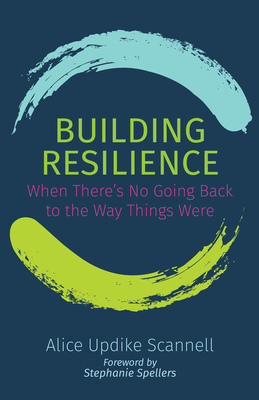 Building Resilience: When There's No Going Back to the Way Things Were - Alice Updike Scannell