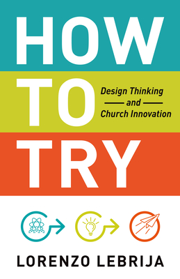 How to Try: Design Thinking and Church Innovation - Lorenzo Lebrija