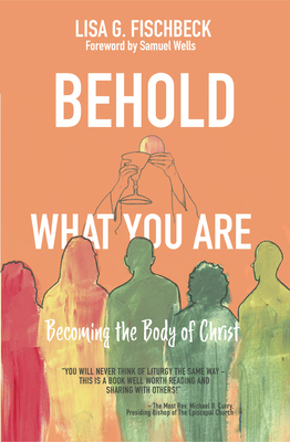 Behold What You Are: Becoming the Body of Christ - Lisa G. Fischbeck
