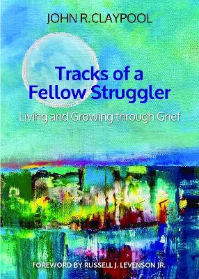 Tracks of a Fellow Struggler: Living and Growing Through Grief - John R. Claypool
