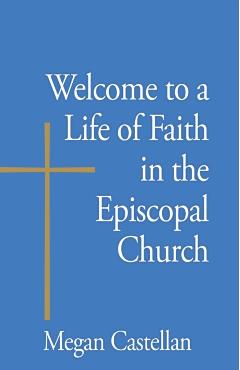 Welcome to a Life of Faith in the Episcopal Church - Megan Castellan