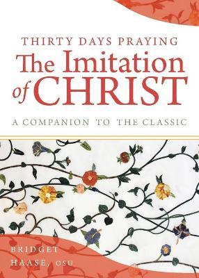 Thirty Days Praying the Imitation of Christ: A Companion to the Classic - Bridget Haase