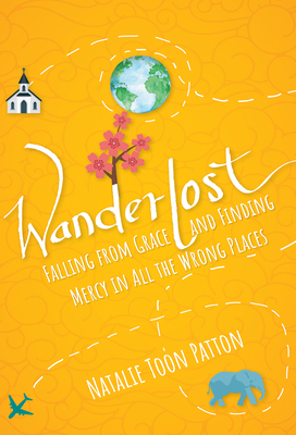 Wanderlost: Falling from Grace and Finding Mercy in All the Wrong Places - Natalie Toon Patton