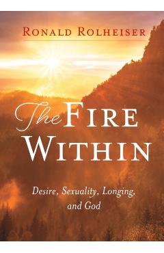 Fire Within: Desire, Sexuality, Longing, and God - Ronald Rolheiser
