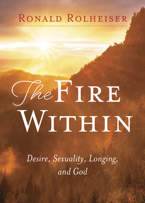Fire Within: Desire, Sexuality, Longing, and God - Ronald Rolheiser