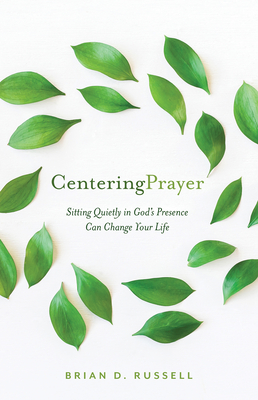 Centering Prayer: How Sitting Quietly in God's Presence Can Change Your Life - Brian D. Russell