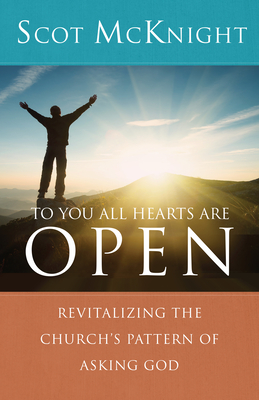 To You All Hearts Are Open: Revitalizing the Church's Pattern of Asking God - Scot Mcknight