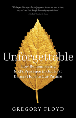 Unforgettable: How Remembering God's Presence in Our Past Brings Hope to Our Future - Gregory Floyd
