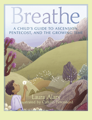 Breathe: A Child's Guide to Ascension, Pentecost, and the Growing Time - Laura Alary