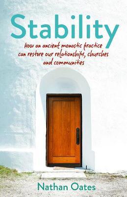 Stability: How an Ancient Monastic Practice Can Restore Our Relationships, Churches, and Communities - Nathan Oates