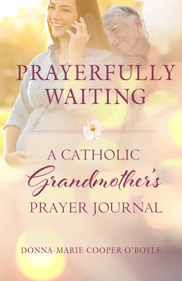 Prayerfully Waiting: A Catholic Grandmother's Prayer Journal - Donna-marie Cooper O'boyle