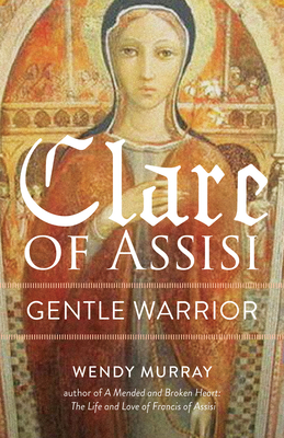 Clare of Assisi: Gentle Warrior - Wendy Murray