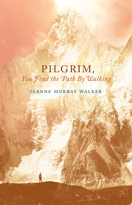 Pilgrim, You Find the Path by Walking: Poems - Jeanne Murray Walker