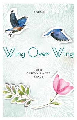 Wing Over Wing: Poems - Julie Cadwallader Staub