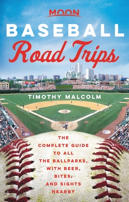 Moon Baseball Road Trips: The Complete Guide to All the Ballparks, with Beer, Bites, and Sights Nearby - Timothy Malcolm