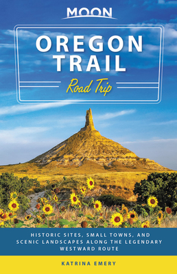 Moon Oregon Trail Road Trip: Historic Sites, Small Towns, and Scenic Landscapes Along the Legendary Westward Route - Katrina Emery