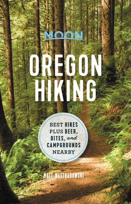 Moon Oregon Hiking: Best Hikes Plus Beer, Bites, and Campgrounds Nearby - Matt Wastradowski
