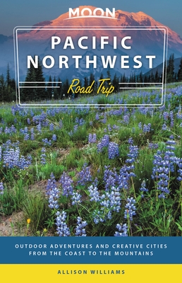 Moon Pacific Northwest Road Trip: Outdoor Adventures and Creative Cities from the Coast to the Mountains - Allison Williams