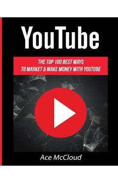 Coperta cărții 'YouTube: The Top 100 Best Ways To Market & Make Money With YouTube - Ace Mccloud'