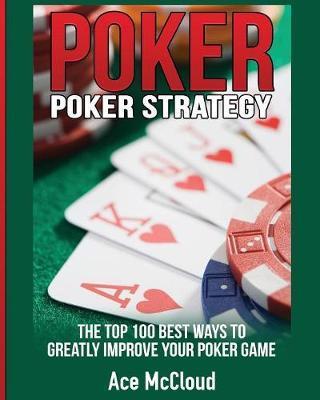 Poker Strategy: The Top 100 Best Ways To Greatly Improve Your Poker Game - Ace Mccloud
