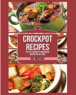 Crockpot Recipes: The Top 100 Best Slow Cooker Recipes Of All Time - Ace Mccloud