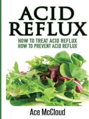 Acid Reflux: How To Treat Acid Reflux: How To Prevent Acid Reflux - Ace Mccloud