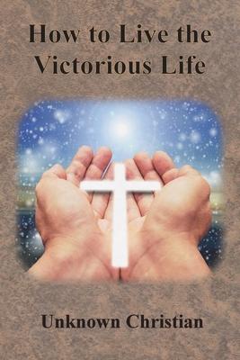 How to Live the Victorious Life - Unknown Christian