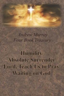 Andrew Murray Four Book Treasury - Humility; Absolute Surrender; Lord, Teach Us to Pray; and Waiting on God - Andrew Murray