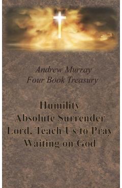 Andrew Murray Four Book Treasury - Humility; Absolute Surrender; Lord, Teach Us to Pray; and Waiting on God - Andrew Murray