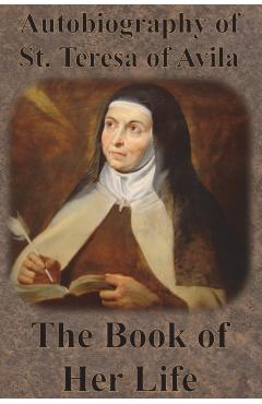Autobiography of St. Teresa of Avila - The Book of Her Life - St Teresa Of Avila