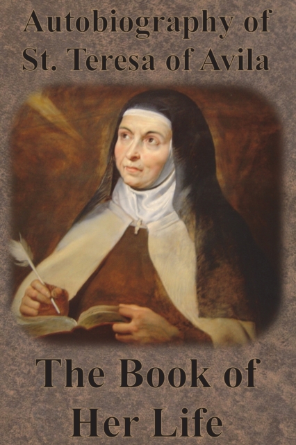Autobiography of St. Teresa of Avila - The Book of Her Life - St Teresa Of Avila