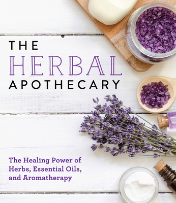 The Herbal Apothecary: Healing Power of Herbs, Essential Oils, and Aromatherapy - Publications International Ltd