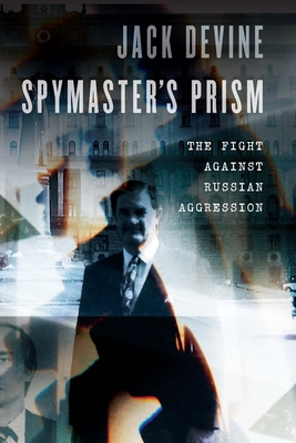 Spymaster's Prism: The Fight Against Russian Aggression - Jack Devine