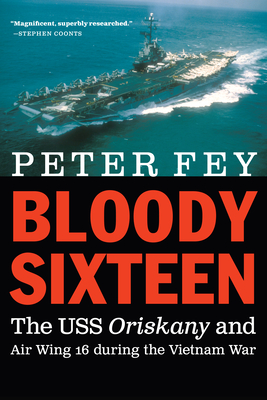 Bloody Sixteen: The USS Oriskany and Air Wing 16 During the Vietnam War - Peter Fey