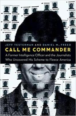 Call Me Commander: A Former Intelligence Officer and the Journalists Who Uncovered His Scheme to Fleece America - Jeff Testerman