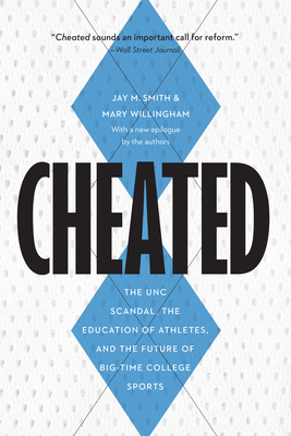 Cheated: The Unc Scandal, the Education of Athletes, and the Future of Big-Time College Sports - Jay M. Smith