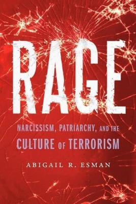 Rage: Narcissism, Patriarchy, and the Culture of Terrorism - Abigail R. Esman