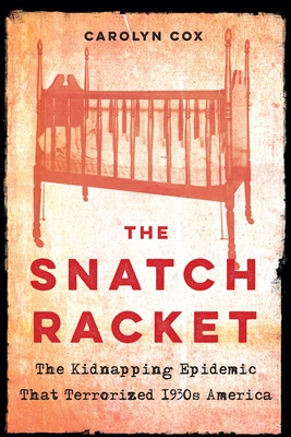 The Snatch Racket: The Kidnapping Epidemic That Terrorized 1930s America - Carolyn Cox