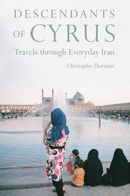 Descendants of Cyrus: Travels Through Everyday Iran - Christopher Thornton