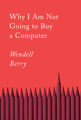 Why I Am Not Going to Buy a Computer: Essays - Wendell Berry