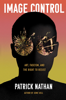 Image Control: Art, Fascism, and the Right to Resist - Patrick Nathan