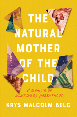 The Natural Mother of the Child: A Memoir of Nonbinary Parenthood - Krys Malcolm Belc