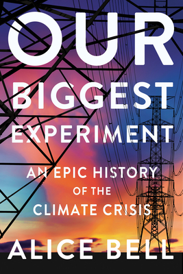 Our Biggest Experiment: An Epic History of the Climate Crisis - Alice Bell