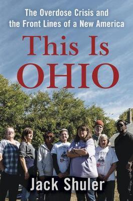 This Is Ohio: The Overdose Crisis and the Front Lines of a New America - Jack Shuler
