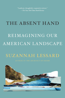The Absent Hand: Reimagining Our American Landscape - Suzannah Lessard