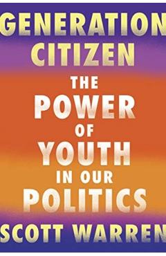 Generation Citizen: The Power of Youth in Our Politics - Scott Warren