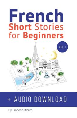 French: Short Stories for Beginners + French Audio Download: Improve your reading and listening skills in French. Learn French - Frederic Bibard