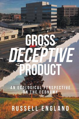 Gross Deceptive Product: An Ecological Perspective on the Economy - Russell England
