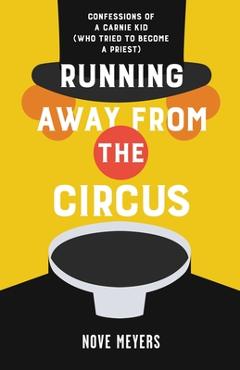 Coperta cărții 'Running Away From the Circus: Confessions of a Carnie Kid (Who Tried to become a Priest) - Nove Meyers'